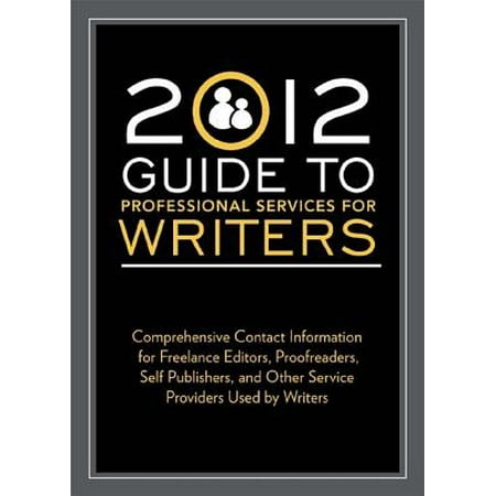 2012 Guide to Professional Services for Writers : Comprehensive Contact Information for Freelance Editors, Proofreaders, Self Publishers, and Other Service Providers Used by