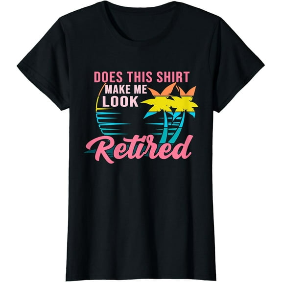 Womens Retirement Does This Shirt Make Me Look Retired T-Shirt