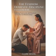 The Femdom Domestic Discipline Handbook: Building Trust, Love, and Structure in Female-Led Relationships, (Paperback)