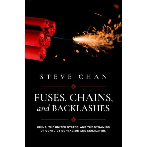 Fuses, Chains, and Backlashes: China, the United States, and the Dynamics of Conflict Contagion and Escalation, (Paperback)