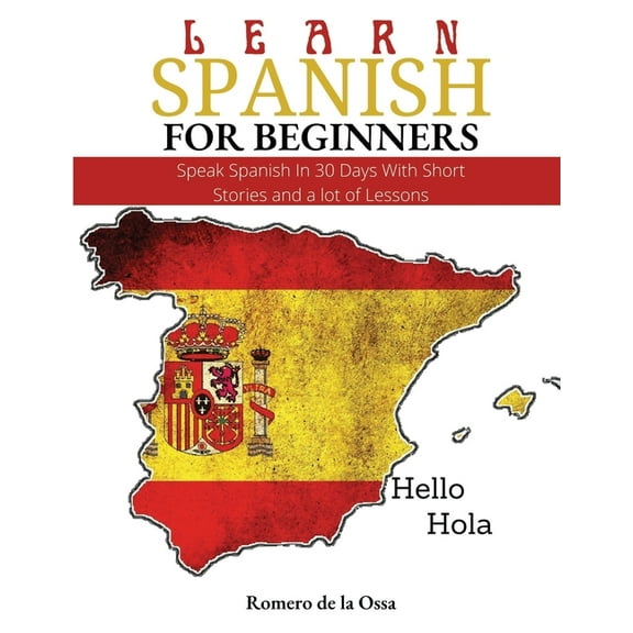 Learn Spanish for Beginners: Speak Spanish In 30 Days With Short Stories and a lot of Lessons, (Paperback)