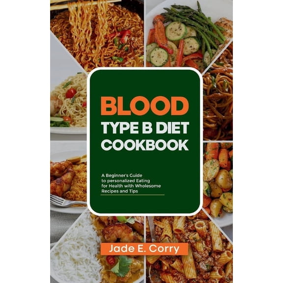 Blood Type B Diet Cookbook: A Beginner's Guide to Personalized Eating for Health With Delicious Recipes and Tips, (Paperback)