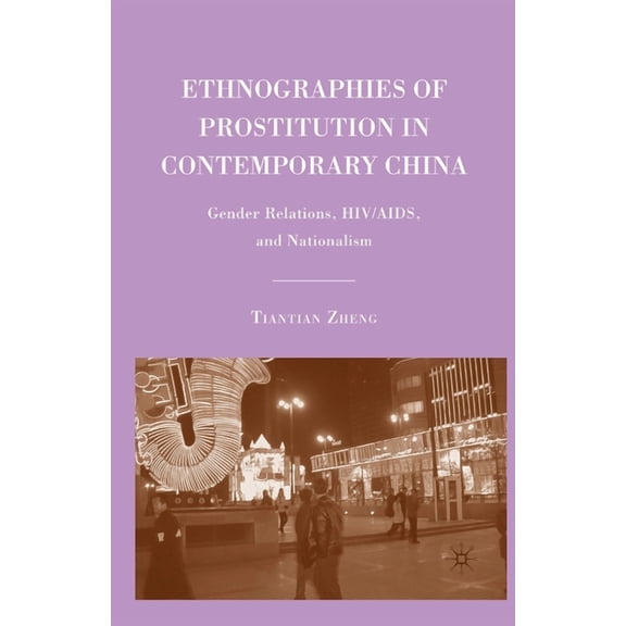 Ethnographies of Prostitution in Contemporary China: Gender Relations, Hiv/Aids, and Nationalism, (Paperback)