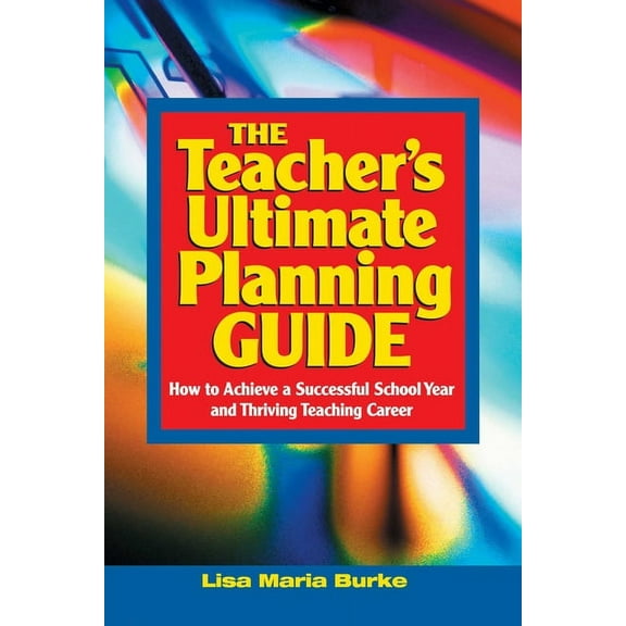 Teacher's Ultimate Planning Guide : How to Achieve a Successful School Year and Thriving Teaching Career (Paperback)