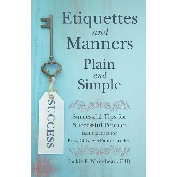 Etiquettes and Manners Plain and Simple: Successful Tips for Successful People: Best Practices for Boys, Girls, and Futu, (Paperback)