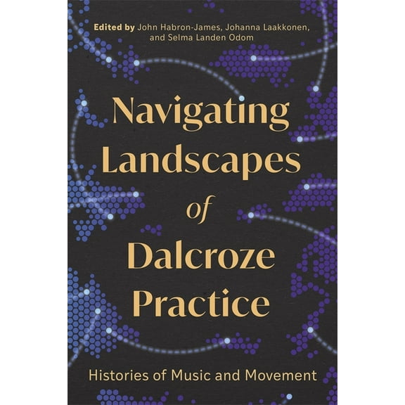 Navigating Landscapes of Dalcroze Practice: Histories of Music and Movement, (Hardcover)