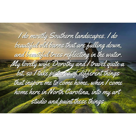 James Best - Famous Quotes Laminated POSTER PRINT 24x20 - I do mostly Southern landscapes. I do beautiful old barns that are falling down, and beautiful trees reflecting in the water. My lovely