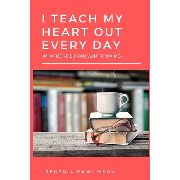 I Teach My Heart Out Every Day: What More Do You Want From Me?, (Paperback)