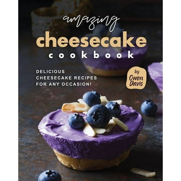 Amazing Cheesecake Cookbook: Delicious Cheesecake Recipes for Any Occasion!