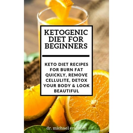 Ketogenic Diet For Beginners: Keto Diet Recipes For Burn Fat Quickly, Remove Cellulite, Detox Your Body & Look Beautiful - (Best Way To Remove Cellulite Quickly)