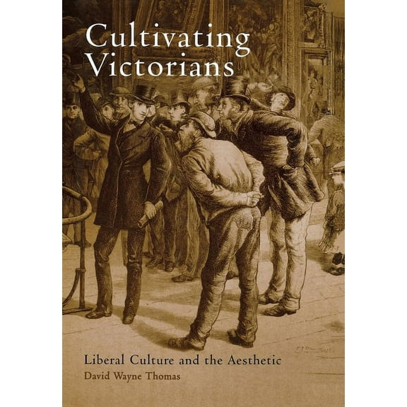 Cultivating Victorians: Liberal Culture and the Aesthetic, (Hardcover)