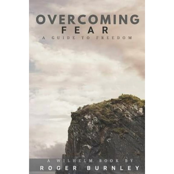 Overcoming Fear: A Guide To Freedom Wilhelm Paperback 1098749960 9781098749965 Roger Burnley