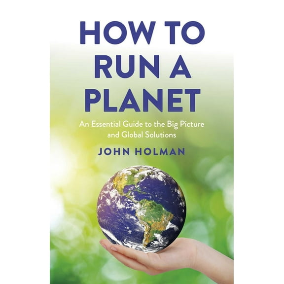 How to Run a Planet: An Essential Guide to the Big Picture and Global Solutions, (Paperback)