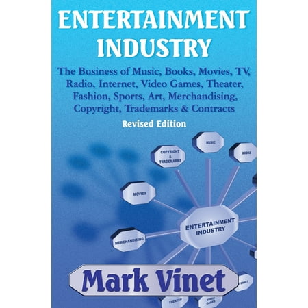 Entertainment Industry: The Business of Music, Books, Movies, Tv, Radio, Internet, Video Games, Theater, Fashion, Sports, Art, Merchandising, Copyright, Trademarks & Contracts: Revised Edition
