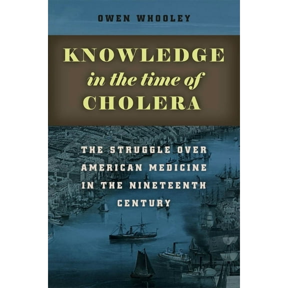 Knowledge in the Time of Cholera : The Struggle over American Medicine in the Nineteenth Century (Hardcover)
