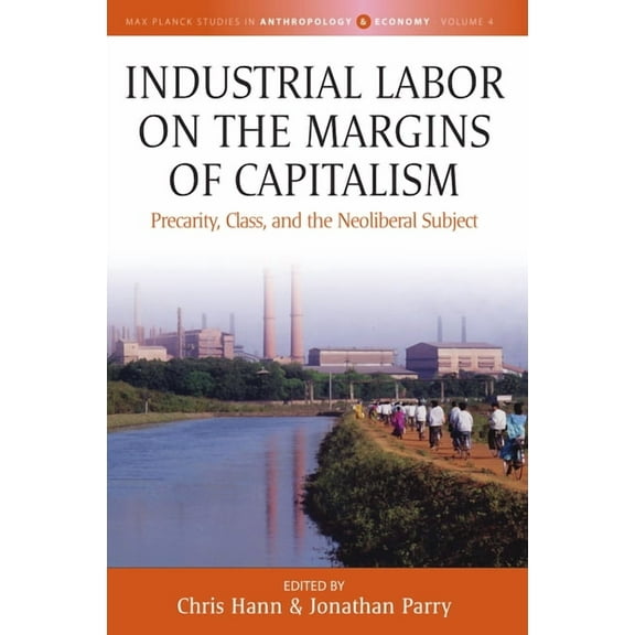 Max Planck Studies in Anthropology and E Industrial Labor on the Margins of Capitalism: Precarity, Class, and the Neoliberal Subject, Book 4, (Hardcover)