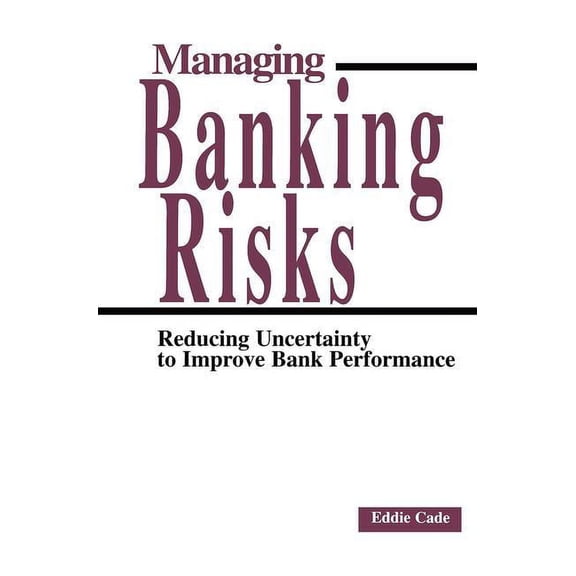 Managing Banking Risks: Reducing Uncertainty to Improve Bank Performance, (Hardcover)