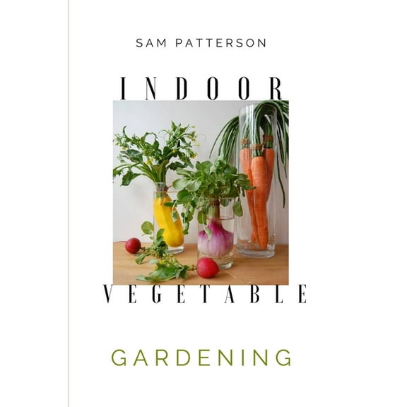 Indoor Vegetable Gardening: Creative Ways to Grow Herbs, Fruits, and Vegetables in Your Home, (Paperback)