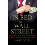 In Bed with Wall Street : How Bankers, Regulators and Politicians Conspire to Cripple Our Global Economy, Used [Paperback]