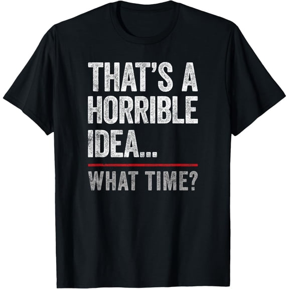That's A Horrible Idea, What Time? Funny Bad Idea, Influence T-Shirt