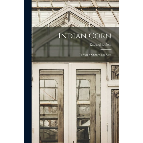 Indian Corn : Its Value, Culture, and Uses (Paperback)