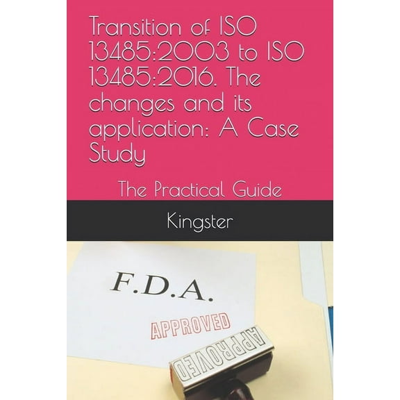 Transition of ISO 13485: 2003 to ISO 13485:2016. The changes and its application: A Case Study: The Practical Guide