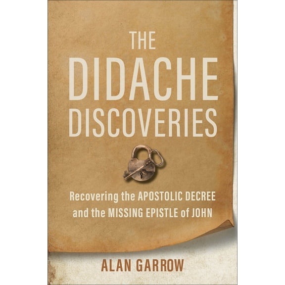 The Didache Discoveries: Recovering the Apostolic Decree and the Missing Epistle of John, (Paperback)