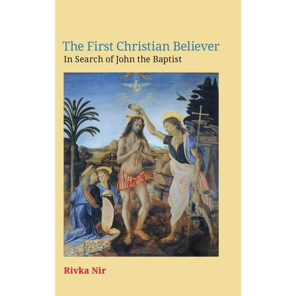 The First Christian Believer: In Search of John the Baptist (Hardcover) by Rivka Nir