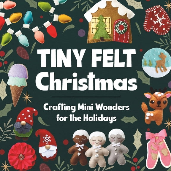 Tiny Felt Christmas: Crafting Mini Wonders for the Holidays, (Paperback)