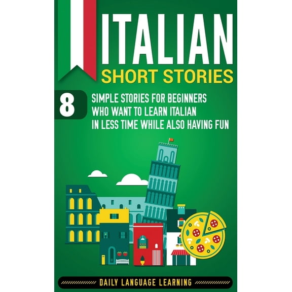 Italian Short Stories: 8 Simple Stories for Beginners Who Want to Learn Italian in Less Time While Also Having Fun, (Hardcover)