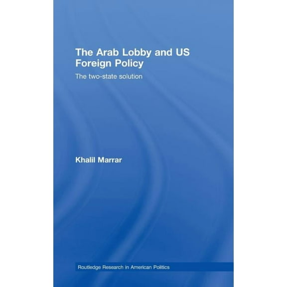 Routledge Research in American Politics The Arab Lobby and US Foreign Policy: The Two-State Solution, (Hardcover)