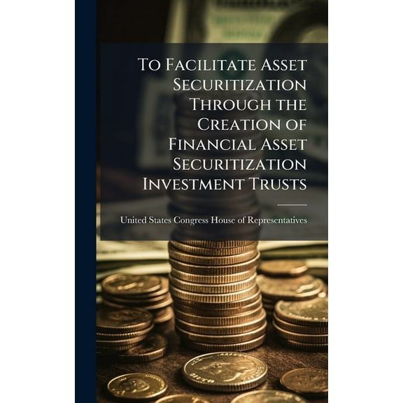 To Facilitate Asset Securitization Through the Creation of Financial Asset Securitization Investment Trusts, (Hardcover)