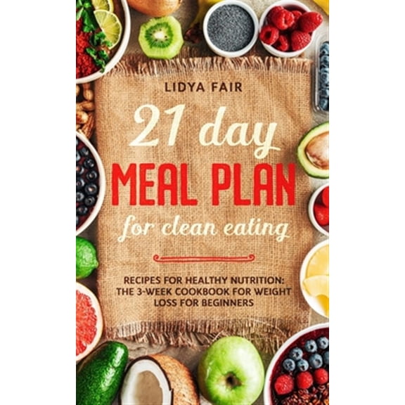 Pre-Owned 21 Day Meal Plan For Clean Eating: Recipes For Healthy Nutrition: The 3-Week Cookbook For Weight Loss For Beginners