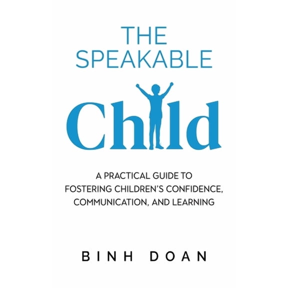 The Speakable Child: A Practical Guide to Fostering Children's Confidence, Communication, and Learning, (Paperback)