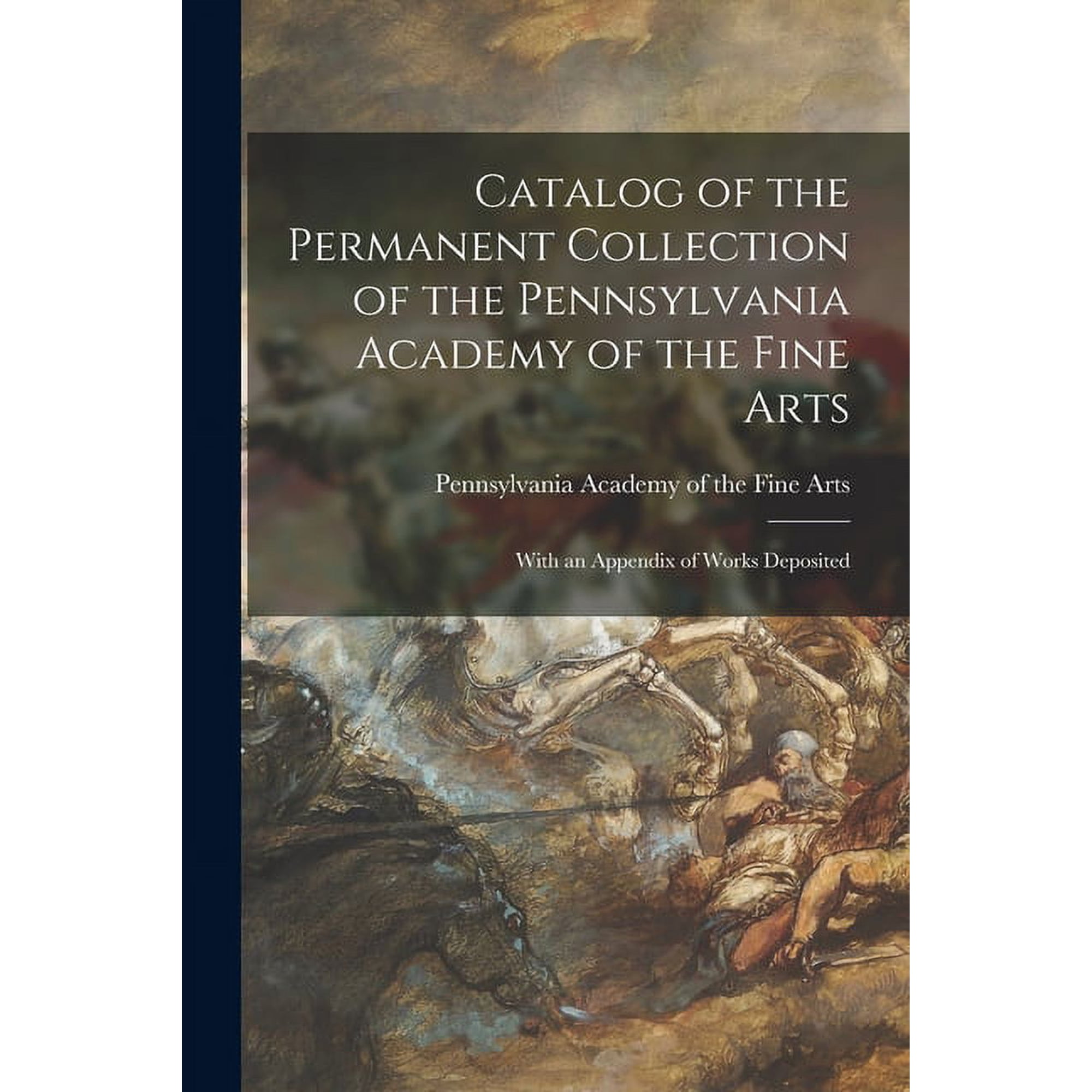 Catalog of the Permanent Collection of the Pennsylvania Academy of the Fine Arts: With an Appendix of Works Deposited, (Paperback)
