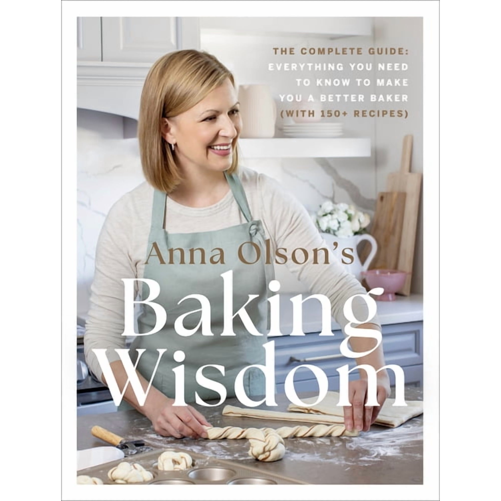 Anna Olson s Baking Wisdom: The Complete Guide: Everything You Need to Know to Make You a Better Baker (with 150+ Recipe (Hardcover)