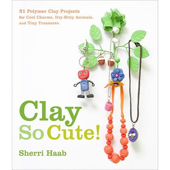 Clay So Cute!: 21 Polymer Clay Projects for Cool Charms, Itty-Bitty Animals, and Tiny Treasures (Pre-Owned Paperback 9780823098996) by Sherri Haab