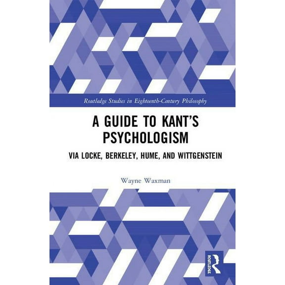Routledge Studies in Eighteenth-Century A Guide to Kant's Psychologism, (Hardcover)