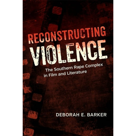 Southern Literary Studies Reconstructing Violence: The Southern Rape Complex in Film and Literature, (Hardcover)