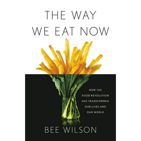 The Way We Eat Now : How the Food Revolution Has Transformed Our Lives, Our Bodies, and Our