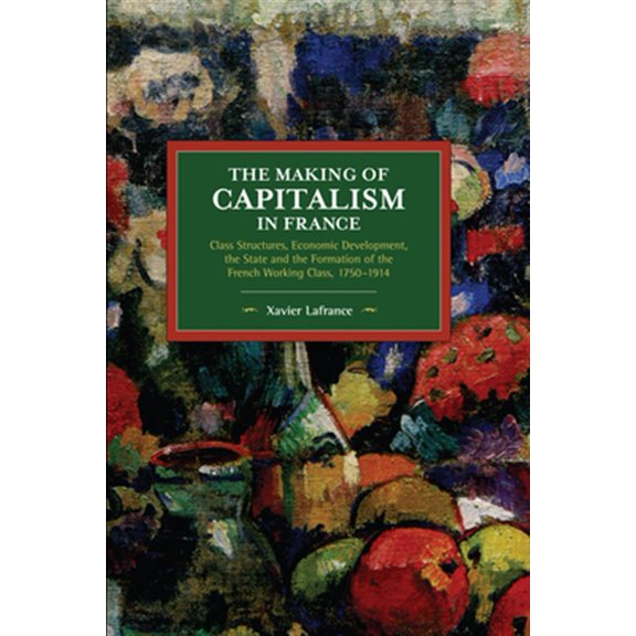Pre-Owned The Making of Capitalism in France: Class Structures, Economic Development, the State and the Formation of the French Working Class, 1750-1914 (Historical Materialism) Paperback