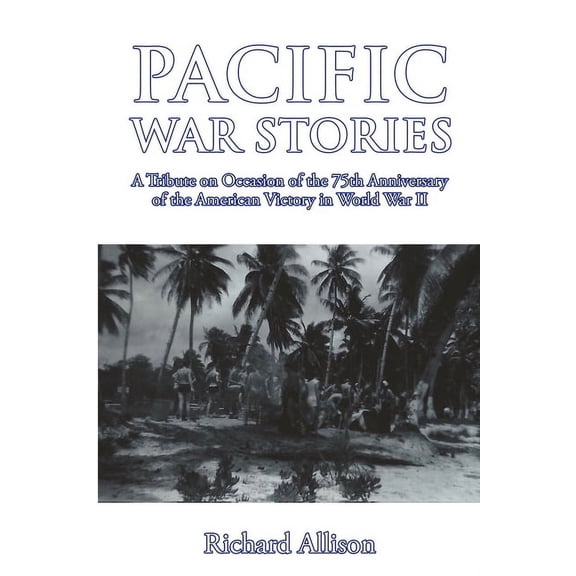 Pacific War Stories: A Tribute on Occasion of the 75th Anniversary of the American Victory in World War II, (Paperback)