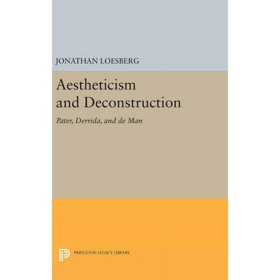 Princeton Legacy Library Aestheticism and Deconstruction: Pater, Derrida, and de Man, Book 1208, (Hardcover)