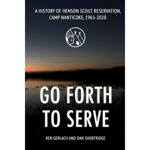 Go Forth to Serve: A History of Henson Scout Reservation, Camp Nanticoke, 1965-2020 (Paperback)
