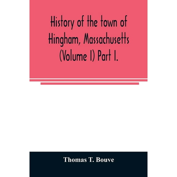 History of the town of Hingham, Massachusetts (Volume I) Part I., (Paperback)