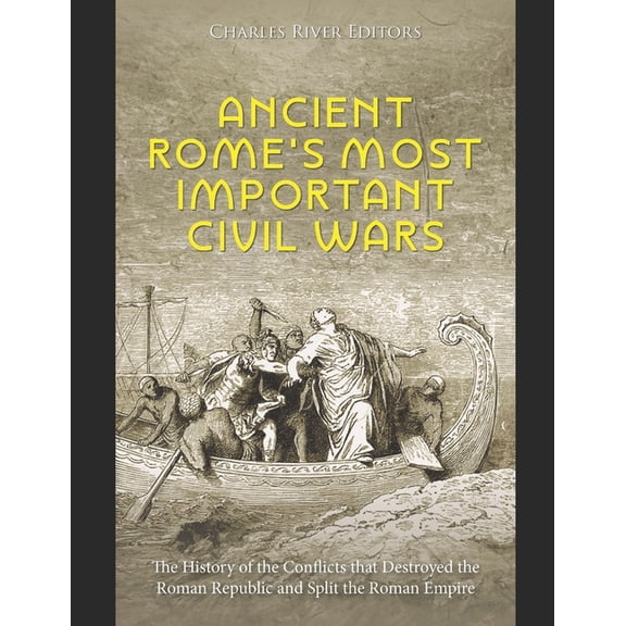Ancient Rome's Most Important Civil Wars: The History of the Conflicts that Destroyed the Roman Republic and Split the R, (Paperback)