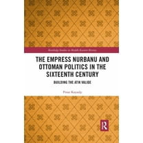 Routledge Studies in Middle Eastern Hist The Empress Nurbanu and Ottoman Politics in the Sixteenth Century: Building the Atik Valide, (Paperback)