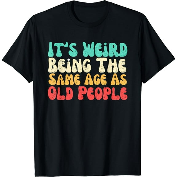 It's Weird Being The Same Age As Old People T-Shirt