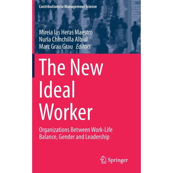 Contributions to Management Science The New Ideal Worker: Organizations Between Work-Life Balance, Gender and Leadership, (Hardcover)