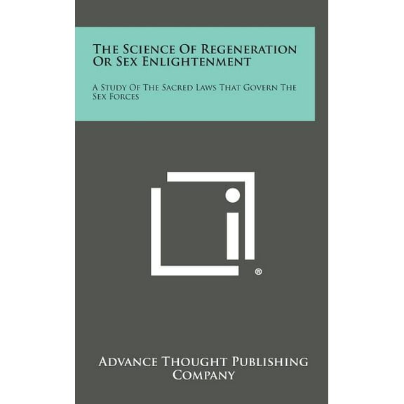 The Science of Regeneration or Sex Enlightenment: A Study of the Sacred Laws That Govern the Sex Forces, (Hardcover)